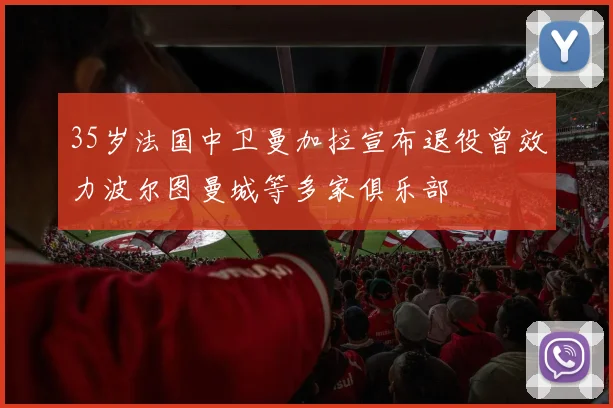 35岁法国中卫曼加拉宣布退役曾效力波尔图曼城等多家俱乐部